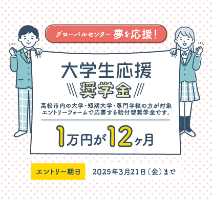 大学生応援奨学金！高松市内の大学・短期大学・専門学校に入学予定の方が対象 エントリーフォームで応募する給付型奨学金です。１年１２万円　エントリー期日：2023年3月22日（金）まで